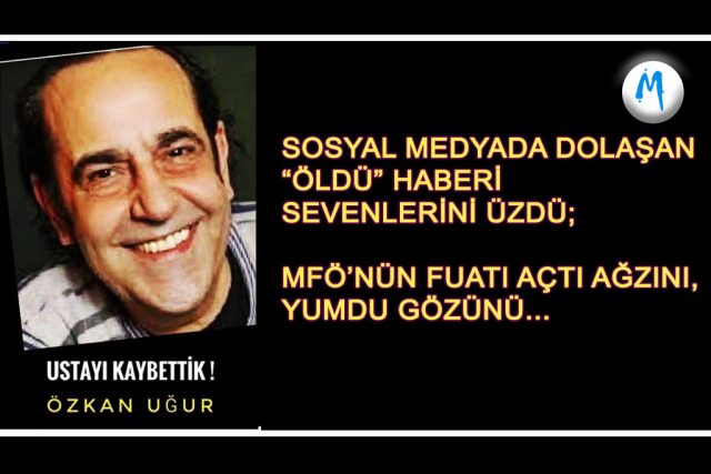 ÖZKAN UĞUR ÖLDÜ MÜ